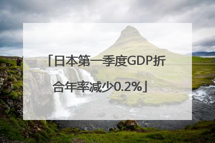 日本第一季度GDP折合年率减少0.2%