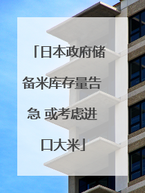 日本政府储备米库存量告急 或考虑进口大米