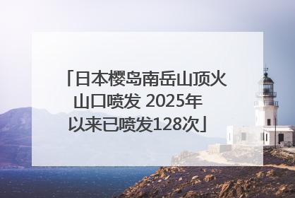 日本樱岛南岳山顶火山口喷发 2025年以来已喷发128次