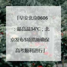 早安北京0606：最高温34℃；北京发布5项措施确保高考顺利进行