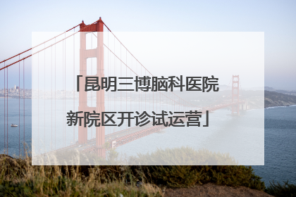 昆明三博脑科医院新院区开诊试运营
