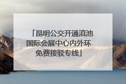 昆明公交开通滇池国际会展中心内外环免费接驳专线