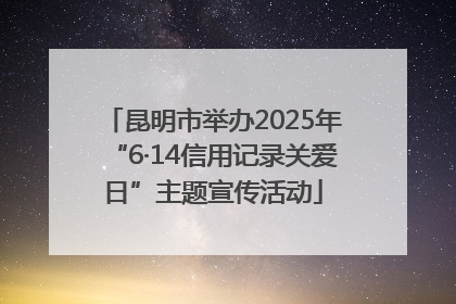 昆明市举办2025年“6·14信用记录关爱日”主题宣传活动