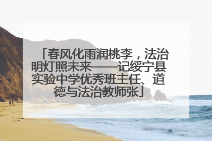 春风化雨润桃李，法治明灯照未来——记绥宁县实验中学优秀班主任、道德与法治教师张