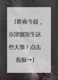 昨夜今晨，京津冀发生这些大事！点击看报→