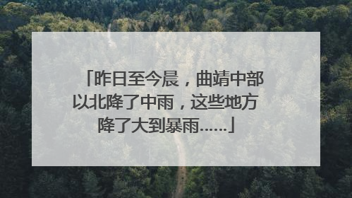 昨日至今晨，曲靖中部以北降了中雨，这些地方降了大到暴雨……