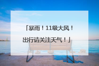 暴雨！11级大风！出行请关注天气！