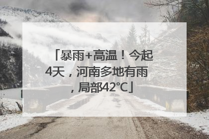 暴雨+高温！今起4天，河南多地有雨，局部42℃