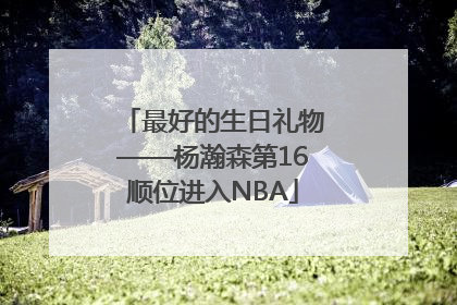 最好的生日礼物——杨瀚森第16顺位进入NBA