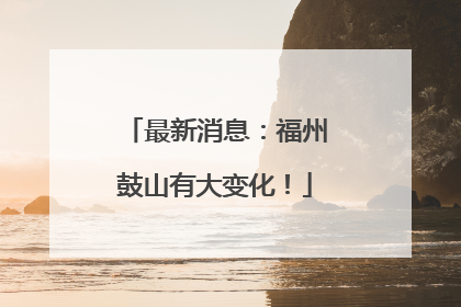 最新消息：福州鼓山有大变化！