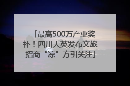 最高500万产业奖补！四川大英发布文旅招商“凉”方引关注