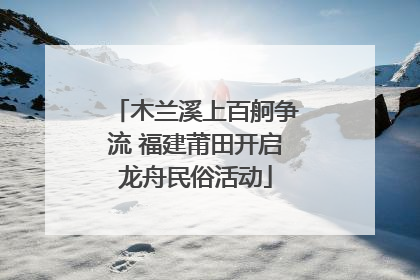 木兰溪上百舸争流 福建莆田开启龙舟民俗活动