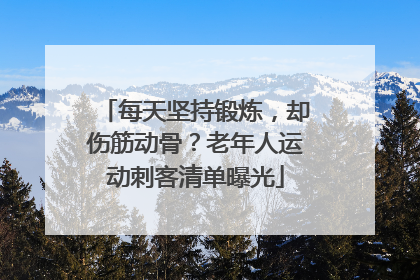 每天坚持锻炼,却伤筋动骨?老年人运动刺客清单曝光