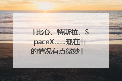 比心、特斯拉、SpaceX……现在的情况有点微妙