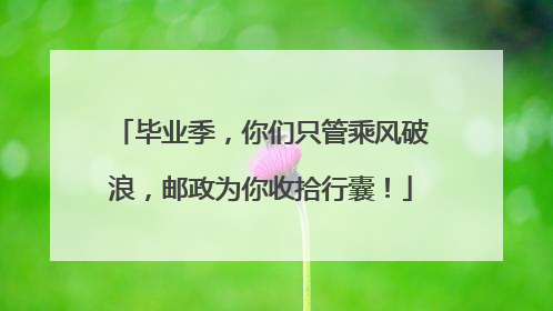 毕业季，你们只管乘风破浪，邮政为你收拾行囊！