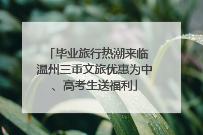 毕业旅行热潮来临 温州三重文旅优惠为中、高考生送福利