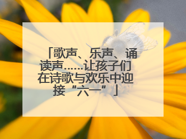 歌声、乐声、诵读声……让孩子们在诗歌与欢乐中迎接“六一”