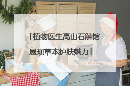 植物医生高山石斛馆展现草本护肤魅力