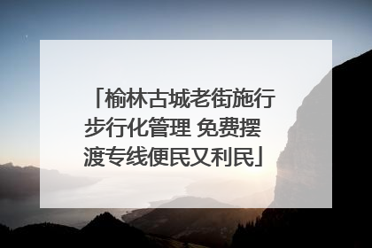 榆林古城老街施行步行化管理 免费摆渡专线便民又利民