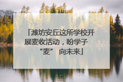 潍坊安丘这所学校开展麦收活动，盼学子 “麦” 向未来