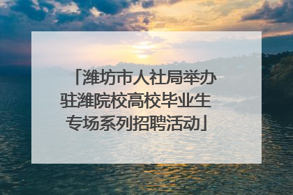 潍坊市人社局举办驻潍院校高校毕业生专场系列招聘活动