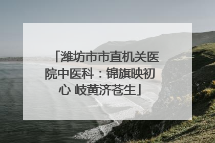 潍坊市市直机关医院中医科：锦旗映初心 岐黄济苍生