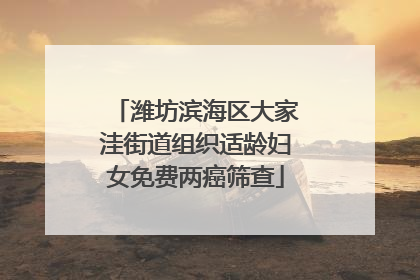 潍坊滨海区大家洼街道组织适龄妇女免费两癌筛查