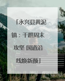 永兴县黄泥镇：干群周末攻坚 国道沿线焕新颜