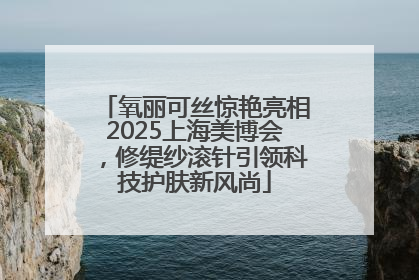 氧丽可丝惊艳亮相2025上海美博会，修缇纱滚针引领科技护肤新风尚