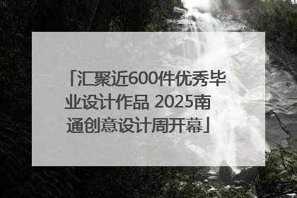 汇聚近600件优秀毕业设计作品 2025南通创意设计周开幕