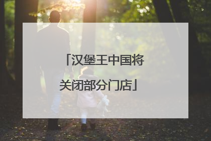 汉堡王中国将关闭部分门店