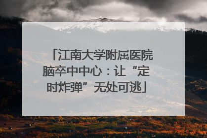 江南大学附属医院脑卒中中心：让“定时炸弹”无处可逃