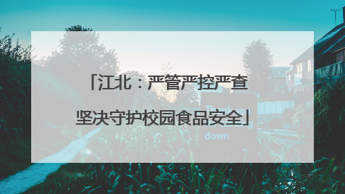江北：严管严控严查 坚决守护校园食品安全