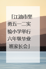 江油市坚勇五一二实验小学举行六年级毕业班家长会