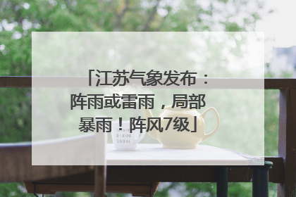 江苏气象发布：阵雨或雷雨，局部暴雨！阵风7级