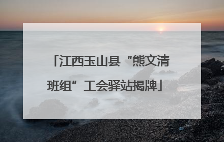 江西玉山县“熊文清班组”工会驿站揭牌