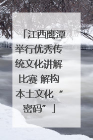 江西鹰潭举行优秀传统文化讲解比赛 解构本土文化“密码”