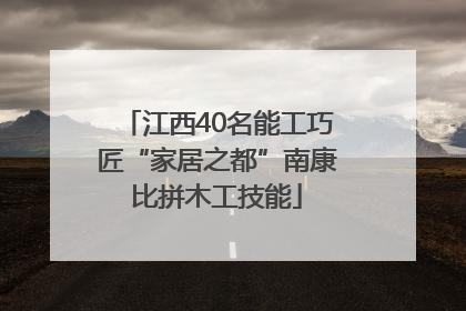 江西40名能工巧匠“家居之都”南康比拼木工技能