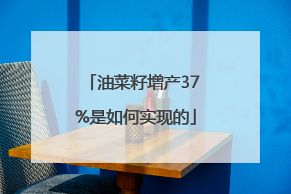 油菜籽增产37%是如何实现的