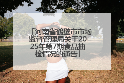 河南省鹤壁市市场监督管理局关于2025年第7期食品抽检情况的通告