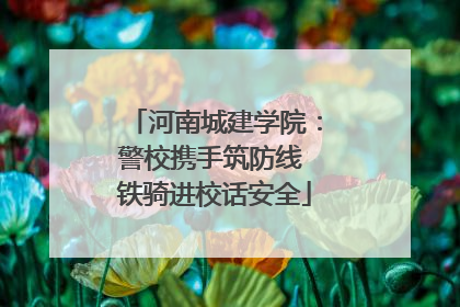 河南城建学院：警校携手筑防线 铁骑进校话安全