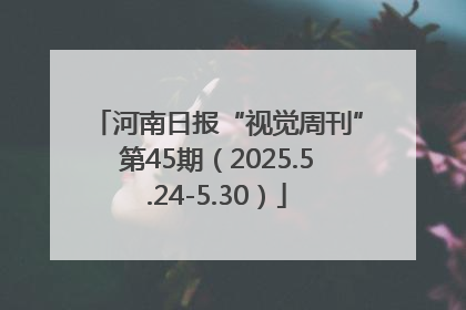 河南日报“视觉周刊”第45期（2025.5.24-5.30）
