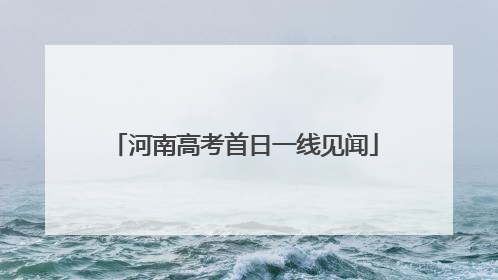 河南高考首日一线见闻