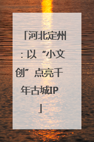 河北定州：以“小文创”点亮千年古城IP