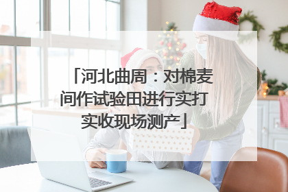 河北曲周：对棉麦间作试验田进行实打实收现场测产