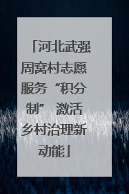 河北武强周窝村志愿服务“积分制” 激活乡村治理新动能