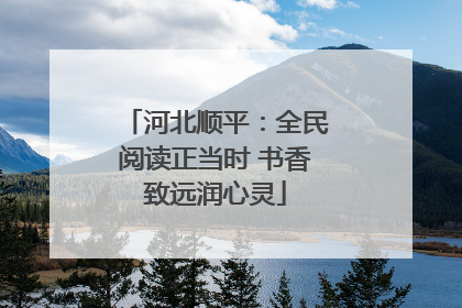 河北顺平：全民阅读正当时 书香致远润心灵