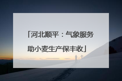 河北顺平：气象服务助小麦生产保丰收
