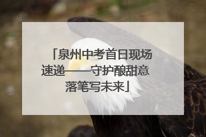 泉州中考首日现场速递——守护酿甜意 落笔写未来