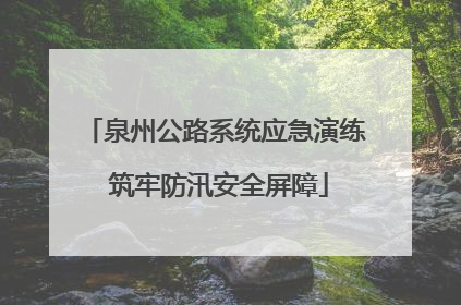 泉州公路系统应急演练 筑牢防汛安全屏障